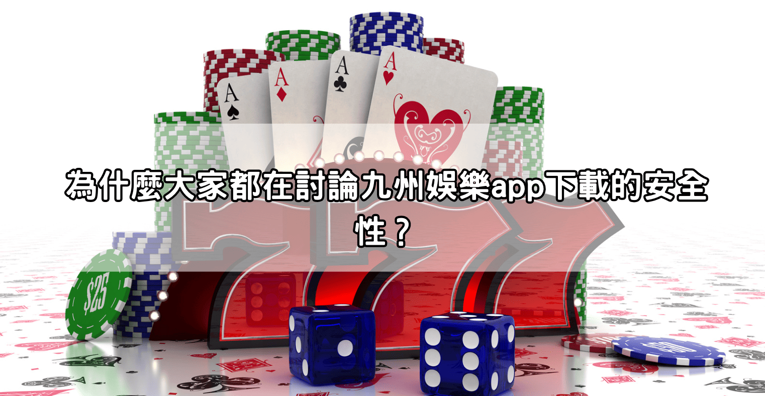 為什麼大家都在討論九州娛樂app下載的安全性？
